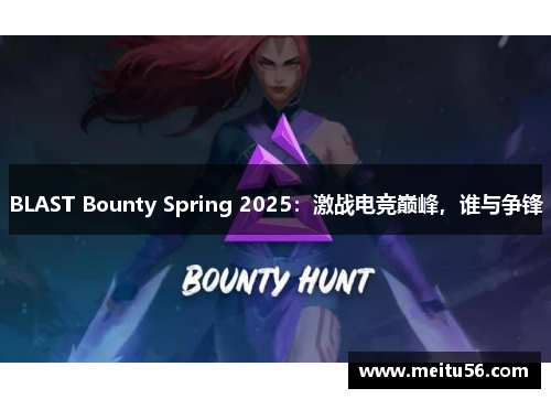BLAST Bounty Spring 2025：激战电竞巅峰，谁与争锋